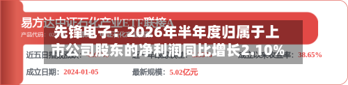 先锋电子:2026年半年度归属于上市公司股东的净利润同比增长2.10%-第3张图片