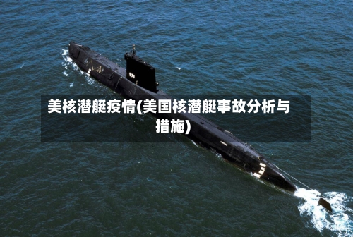 美核潜艇疫情(美国核潜艇事故分析与措施)