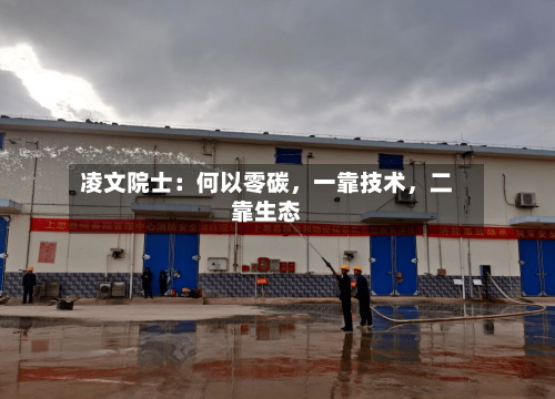 凌文院士：何以零碳	，一靠技术，二靠生态-第3张图片