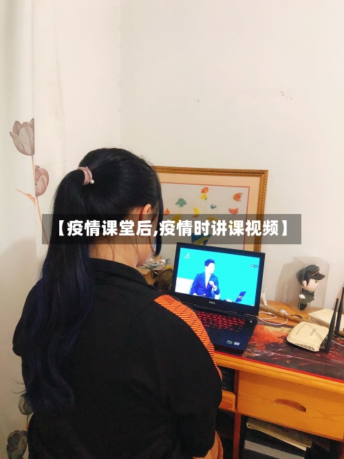 【疫情课堂后,疫情时讲课视频】