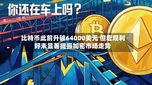 比特币此前升破64000美元 但宏观利好未显著提振加密市场走势-第2张图片