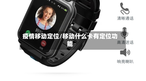 疫情移动定位/移动什么卡有定位功能