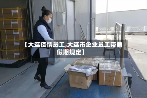 【大连疫情员工,大连市企业员工带薪假期规定】