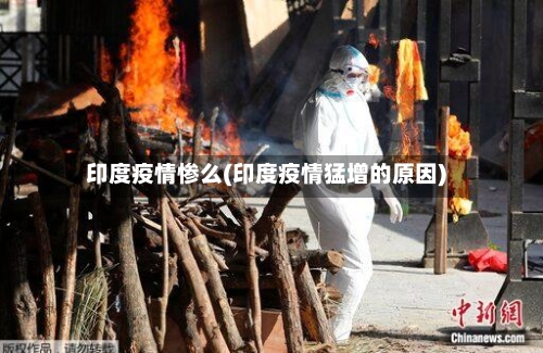 印度疫情惨么(印度疫情猛增的原因)