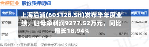上海沿浦(605128.SH)发布半年度业绩，归母净利润9277.52万元，同比增长18.94%