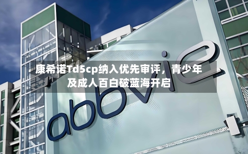 康希诺Td5cp纳入优先审评，青少年及成人百白破蓝海开启