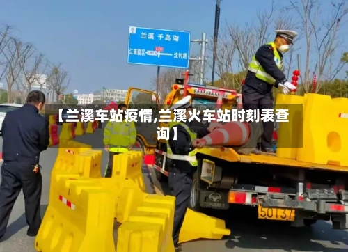 【兰溪车站疫情,兰溪火车站时刻表查询】-第2张图片
