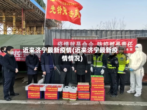 近来济宁最新疫情(近来济宁最新疫情情况)
