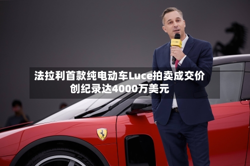 法拉利首款纯电动车Luce拍卖成交价创纪录达4000万美元