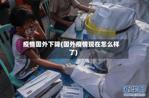 疫情国外下降(国外疫情现在怎么样了)