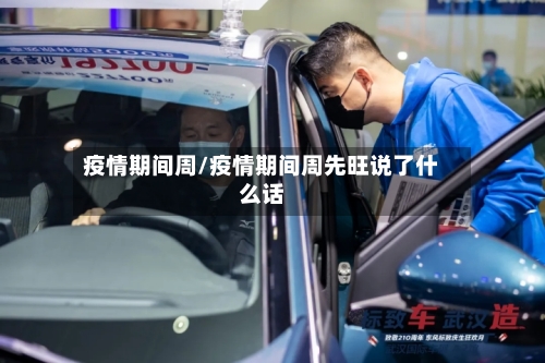 疫情期间周/疫情期间周先旺说了什么话-第2张图片
