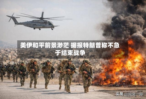 美伊和平前景渺茫 据报特朗普称不急于结束战争
