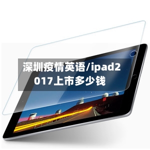 深圳疫情英语/ipad2017上市多少钱