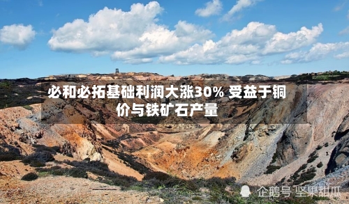 必和必拓基础利润大涨30% 受益于铜价与铁矿石产量-第2张图片