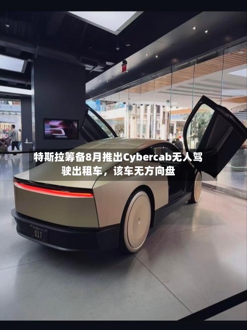 特斯拉筹备8月推出Cybercab无人驾驶出租车	，该车无方向盘-第2张图片