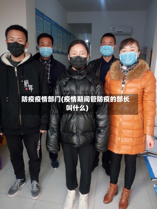 防疫疫情部门(疫情期间管防疫的部长叫什么)