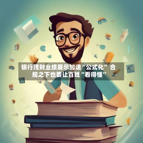 银行理财业绩展示加速“公式化” 合规之下也要让百姓“看得懂	”-第2张图片