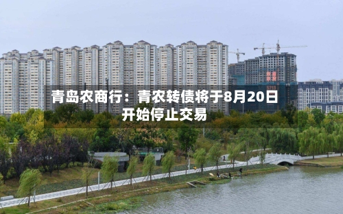 青岛农商行:青农转债将于8月20日开始停止交易-第2张图片