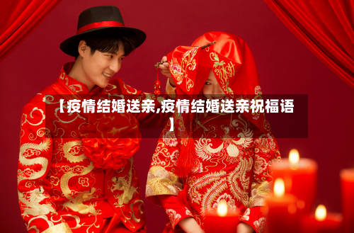 【疫情结婚送亲,疫情结婚送亲祝福语】-第2张图片