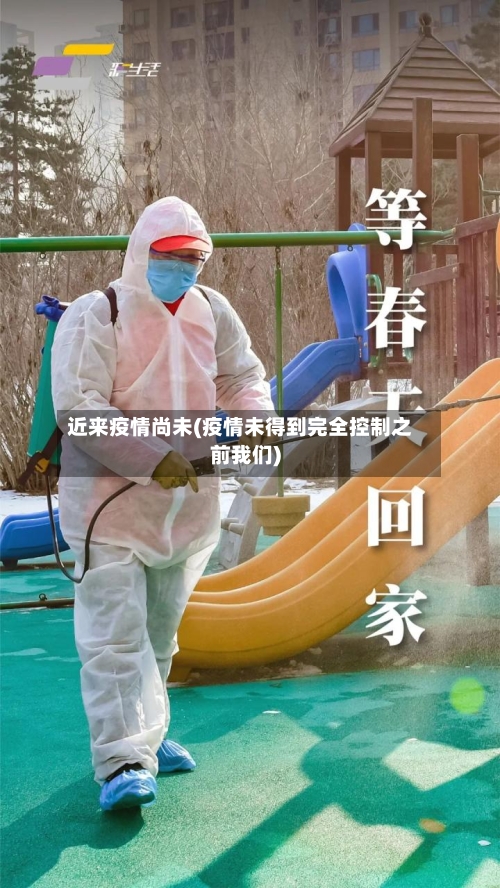 近来疫情尚未(疫情未得到完全控制之前我们)-第3张图片