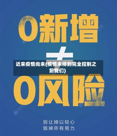 近来疫情尚未(疫情未得到完全控制之前我们)-第2张图片