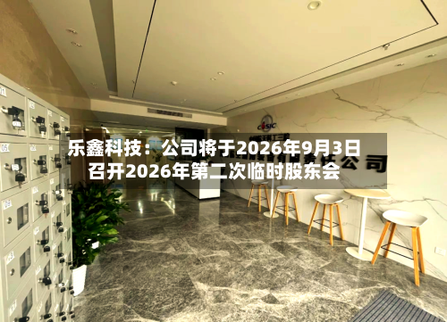 乐鑫科技：公司将于2026年9月3日召开2026年第二次临时股东会