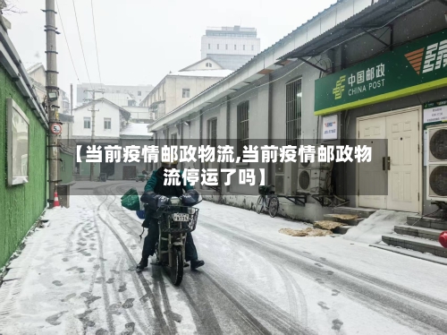 【当前疫情邮政物流,当前疫情邮政物流停运了吗】-第3张图片