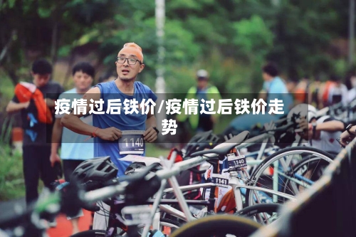 疫情过后铁价/疫情过后铁价走势-第3张图片