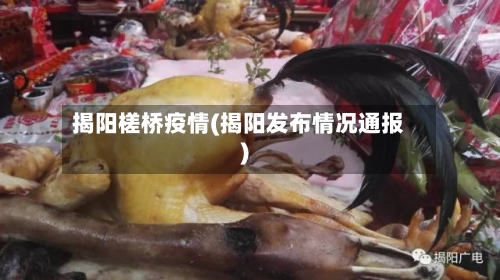 揭阳槎桥疫情(揭阳发布情况通报)