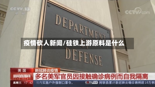 疫情砍人新闻/硅铁上游原料是什么-第3张图片