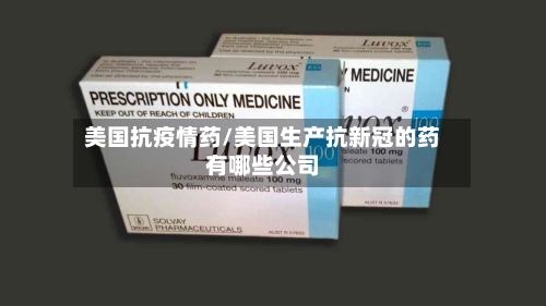 美国抗疫情药/美国生产抗新冠的药有哪些公司