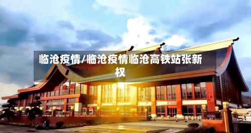 临沧疫情/临沧疫情临沧高铁站张新权-第3张图片