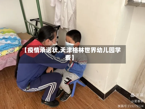 【疫情承诺状,天津格林世界幼儿园学费】
