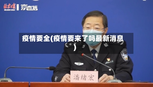 疫情要全(疫情要来了吗最新消息)-第1张图片