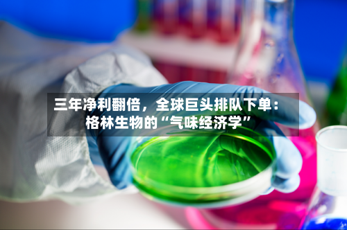 三年净利翻倍，全球巨头排队下单：格林生物的“气味经济学”-第3张图片