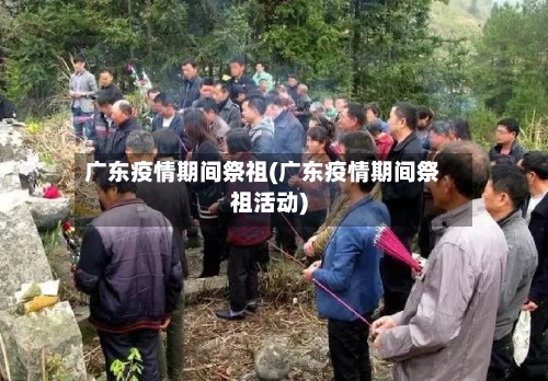 广东疫情期间祭祖(广东疫情期间祭祖活动)