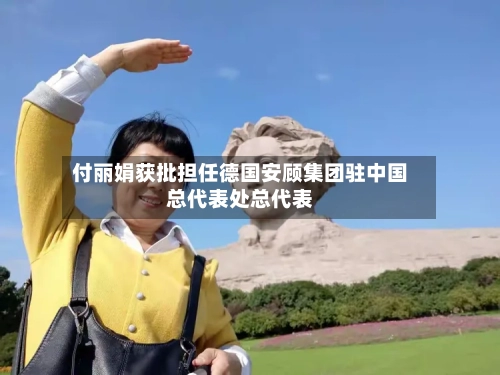 付丽娟获批担任德国安顾集团驻中国总代表处总代表