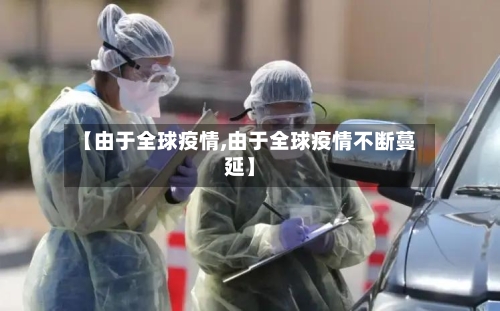 【由于全球疫情,由于全球疫情不断蔓延】-第3张图片
