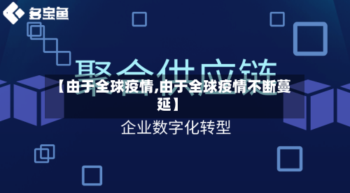 【由于全球疫情,由于全球疫情不断蔓延】-第2张图片
