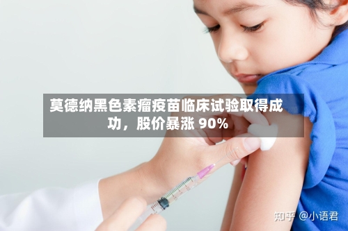 莫德纳黑色素瘤疫苗临床试验取得成功，股价暴涨 90%-第3张图片