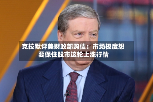 克拉默评美财政部购债：市场极度想要保住股市这轮上涨行情-第3张图片