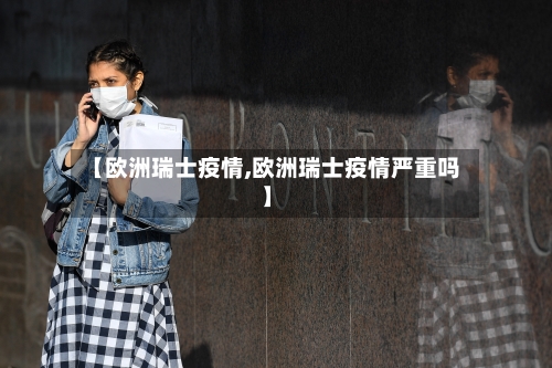 【欧洲瑞士疫情,欧洲瑞士疫情严重吗】-第2张图片