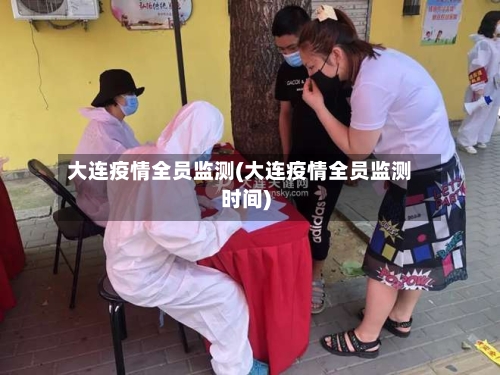 大连疫情全员监测(大连疫情全员监测时间)
