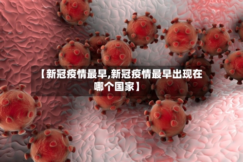 【新冠疫情最早,新冠疫情最早出现在哪个国家】-第3张图片