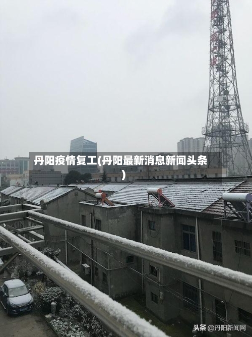 丹阳疫情复工(丹阳最新消息新闻头条)
