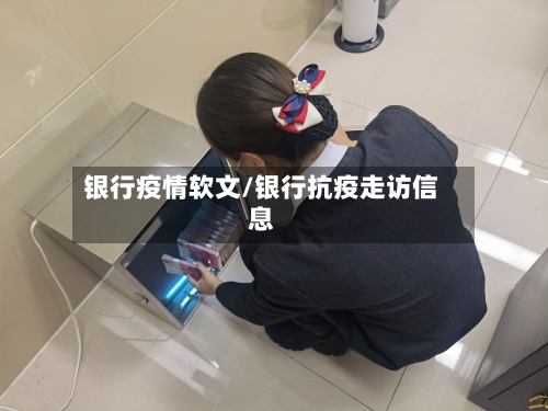 银行疫情软文/银行抗疫走访信息