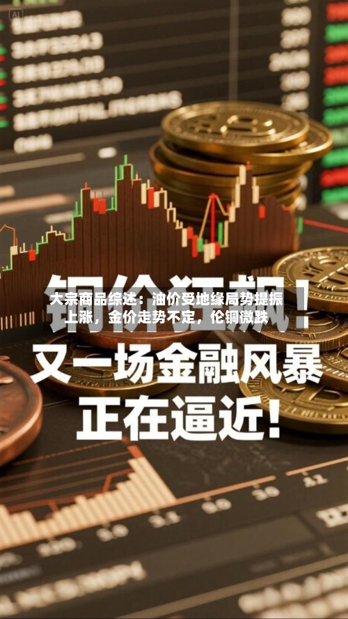 大宗商品综述：油价受地缘局势提振上涨，金价走势不定，伦铜微跌