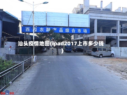 汕头疫情地图(ipad2017上市多少钱)-第2张图片
