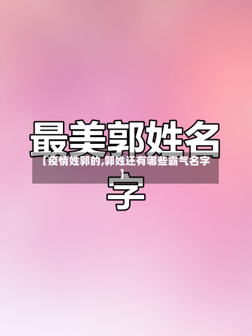 【疫情姓郭的,郭姓还有哪些霸气名字】-第3张图片