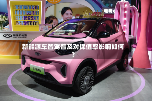 新能源车智驾普及对保值率影响如何？-第2张图片